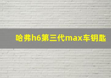 哈弗h6第三代max车钥匙