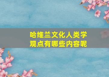 哈维兰文化人类学观点有哪些内容呢