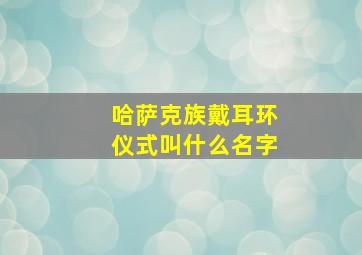 哈萨克族戴耳环仪式叫什么名字