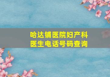 哈达铺医院妇产科医生电话号码查询