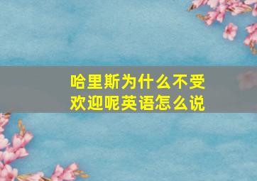 哈里斯为什么不受欢迎呢英语怎么说