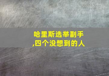 哈里斯选举副手,四个没想到的人