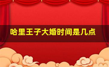 哈里王子大婚时间是几点