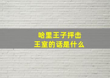 哈里王子抨击王室的话是什么