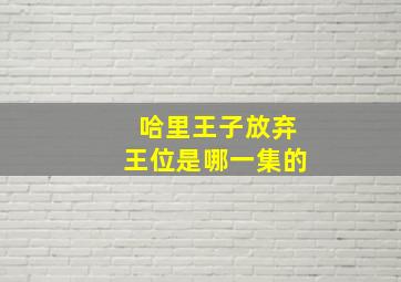 哈里王子放弃王位是哪一集的