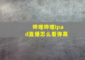 哔哩哔哩ipad直播怎么看弹幕