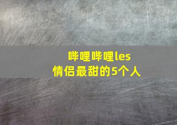 哔哩哔哩les情侣最甜的5个人