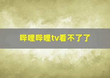 哔哩哔哩tv看不了了