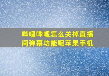 哔哩哔哩怎么关掉直播间弹幕功能呢苹果手机