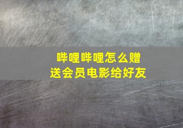 哔哩哔哩怎么赠送会员电影给好友