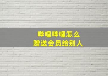 哔哩哔哩怎么赠送会员给别人