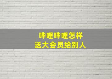 哔哩哔哩怎样送大会员给别人