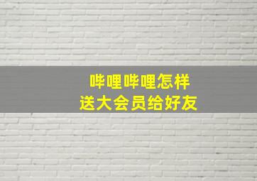 哔哩哔哩怎样送大会员给好友