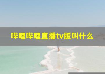 哔哩哔哩直播tv版叫什么