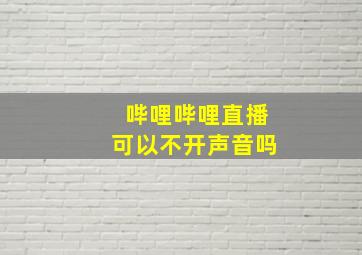 哔哩哔哩直播可以不开声音吗