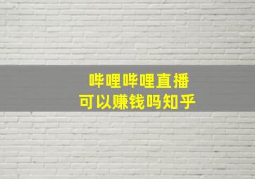 哔哩哔哩直播可以赚钱吗知乎