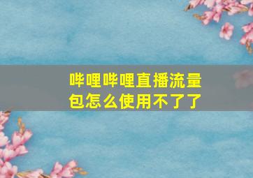 哔哩哔哩直播流量包怎么使用不了了