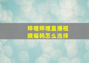 哔哩哔哩直播视频编码怎么选择