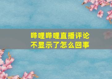 哔哩哔哩直播评论不显示了怎么回事