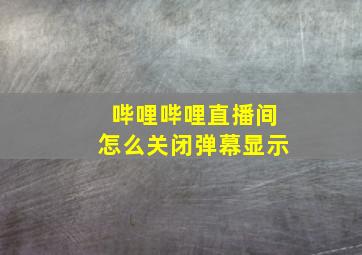 哔哩哔哩直播间怎么关闭弹幕显示