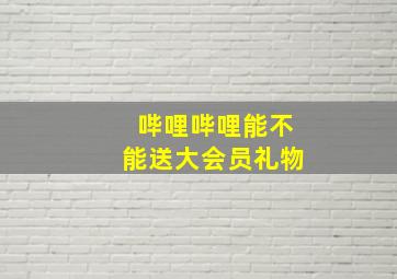 哔哩哔哩能不能送大会员礼物