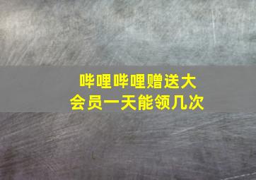 哔哩哔哩赠送大会员一天能领几次