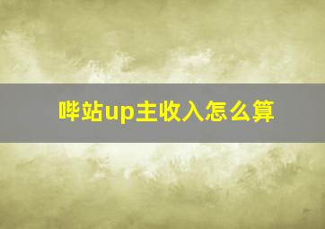 哔站up主收入怎么算