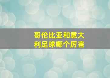 哥伦比亚和意大利足球哪个厉害