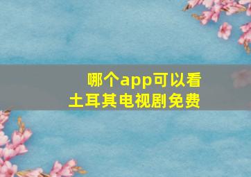 哪个app可以看土耳其电视剧免费