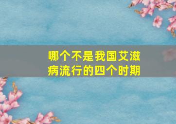 哪个不是我国艾滋病流行的四个时期