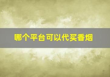 哪个平台可以代买香烟