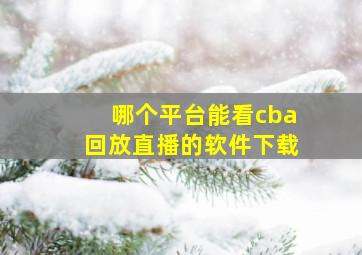 哪个平台能看cba回放直播的软件下载