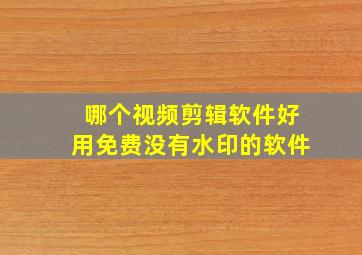 哪个视频剪辑软件好用免费没有水印的软件