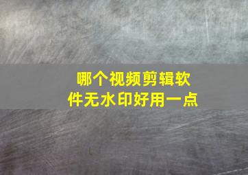 哪个视频剪辑软件无水印好用一点