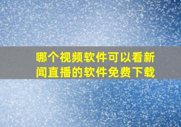 哪个视频软件可以看新闻直播的软件免费下载