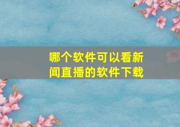 哪个软件可以看新闻直播的软件下载