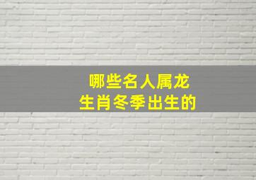 哪些名人属龙生肖冬季出生的