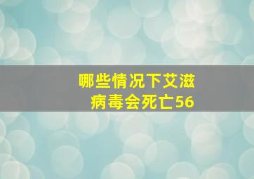 哪些情况下艾滋病毒会死亡56