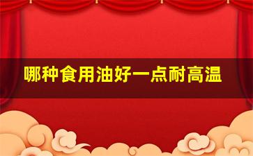 哪种食用油好一点耐高温