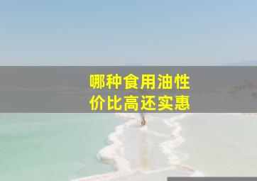 哪种食用油性价比高还实惠