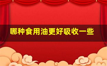 哪种食用油更好吸收一些