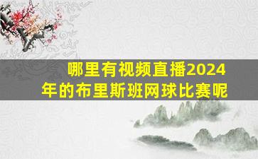 哪里有视频直播2024年的布里斯班网球比赛呢