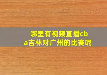 哪里有视频直播cba吉林对广州的比赛呢