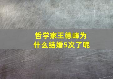 哲学家王德峰为什么结婚5次了呢