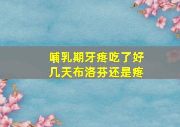 哺乳期牙疼吃了好几天布洛芬还是疼