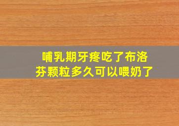 哺乳期牙疼吃了布洛芬颗粒多久可以喂奶了