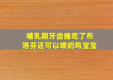 哺乳期牙齿痛吃了布洛芬还可以喂奶吗宝宝