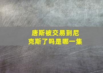 唐斯被交易到尼克斯了吗是哪一集