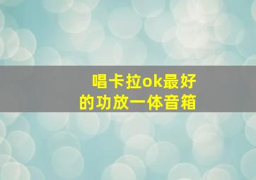 唱卡拉ok最好的功放一体音箱