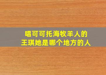 唱可可托海牧羊人的王琪她是哪个地方的人